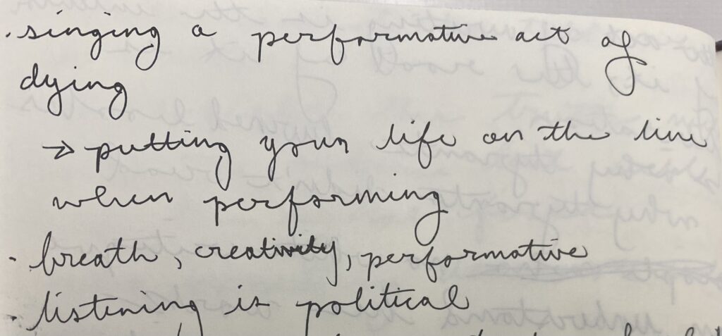 Handwritten notes. They read: 
singing a performative act of dying.
putting your life on the line when performing
breath, creativity, performative
listening in political